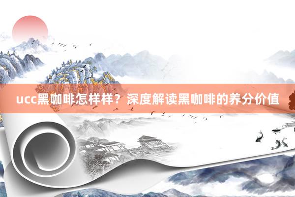 ucc黑咖啡怎样样？深度解读黑咖啡的养分价值